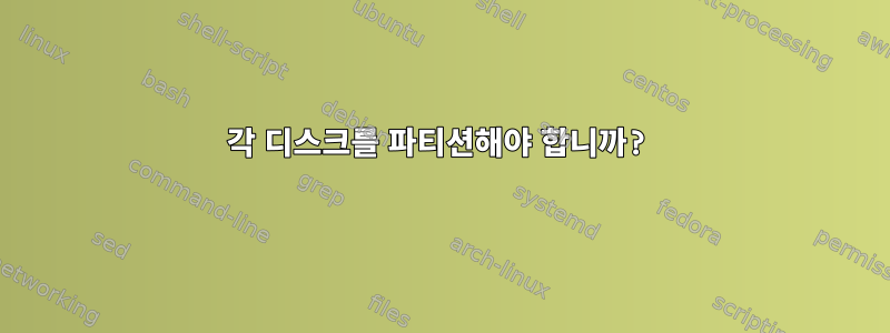 각 디스크를 파티션해야 합니까?