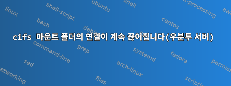 cifs 마운트 폴더의 연결이 계속 끊어집니다(우분투 서버)