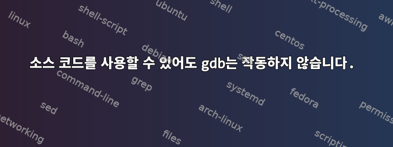 소스 코드를 사용할 수 있어도 gdb는 작동하지 않습니다.