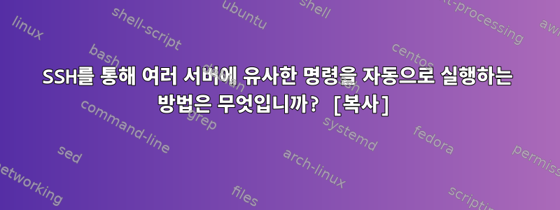 SSH를 통해 여러 서버에 유사한 명령을 자동으로 실행하는 방법은 무엇입니까? [복사]