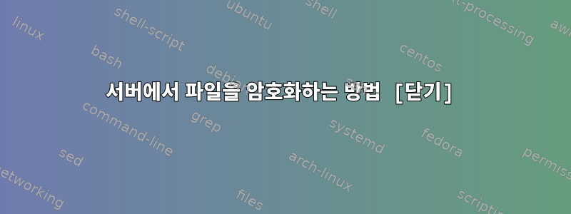 서버에서 파일을 암호화하는 방법 [닫기]