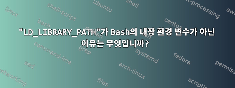 "LD_LIBRARY_PATH"가 Bash의 내장 환경 변수가 아닌 이유는 무엇입니까?