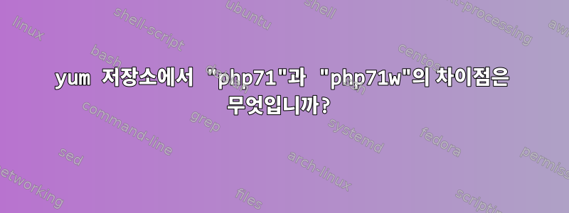 yum 저장소에서 "php71"과 "php71w"의 차이점은 무엇입니까?