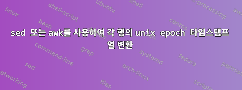 sed 또는 awk를 사용하여 각 행의 unix epoch 타임스탬프 열 변환