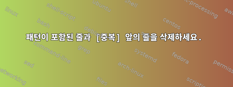 패턴이 포함된 줄과 [중복] 앞의 줄을 삭제하세요.