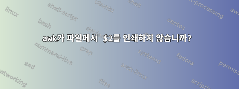 awk가 파일에서 $2를 인쇄하지 않습니까?