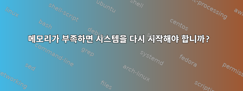 메모리가 부족하면 시스템을 다시 시작해야 합니까?