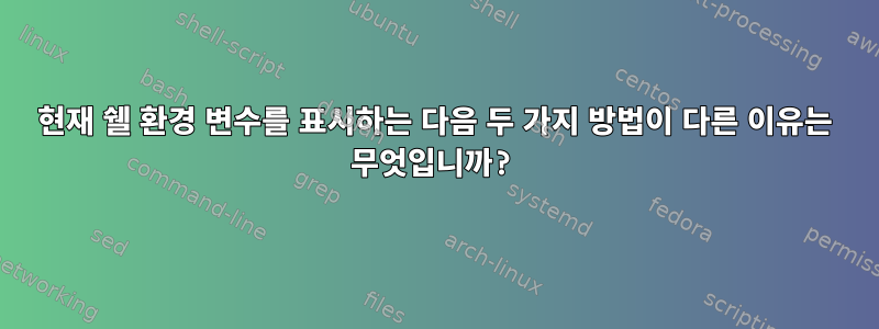 현재 쉘 환경 변수를 표시하는 다음 두 가지 방법이 다른 이유는 무엇입니까?