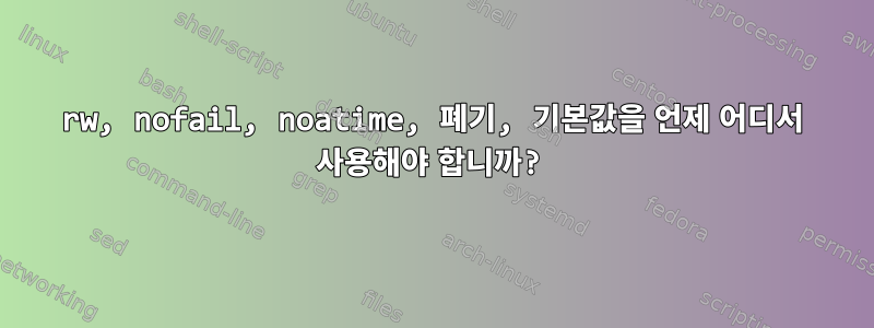 rw, nofail, noatime, 폐기, 기본값을 언제 어디서 사용해야 합니까?