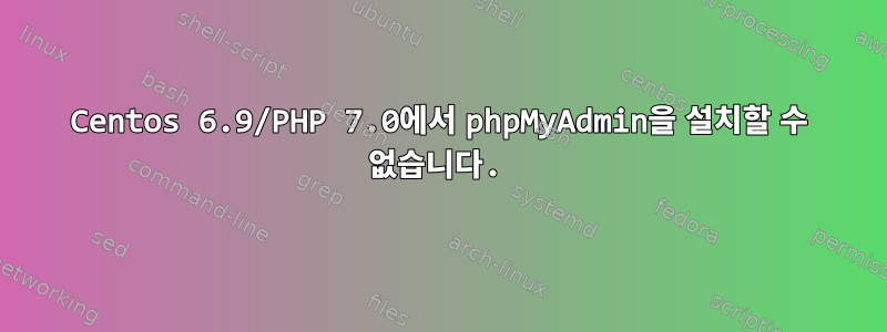 Centos 6.9/PHP 7.0에서 phpMyAdmin을 설치할 수 없습니다.