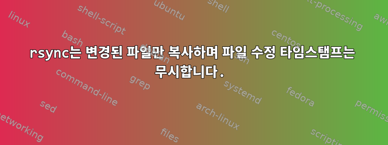 rsync는 변경된 파일만 복사하며 파일 수정 타임스탬프는 무시합니다.