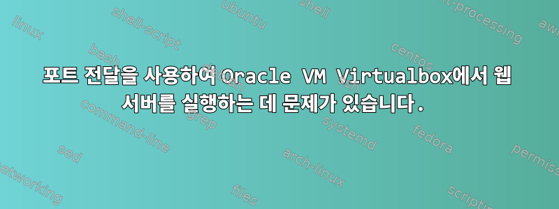 포트 전달을 사용하여 Oracle VM Virtualbox에서 웹 서버를 실행하는 데 문제가 있습니다.