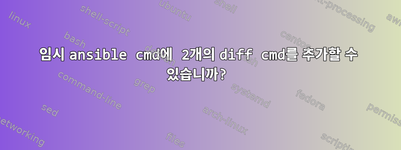 임시 ansible cmd에 2개의 diff cmd를 추가할 수 있습니까?