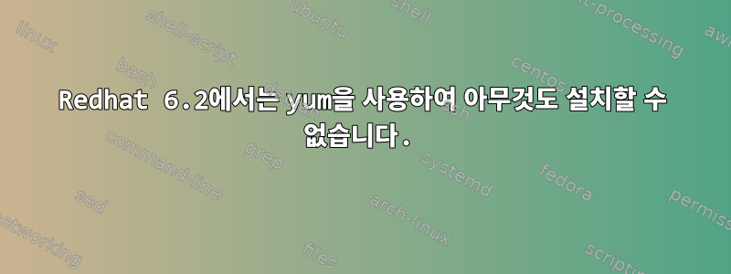 Redhat 6.2에서는 yum을 사용하여 아무것도 설치할 수 없습니다.