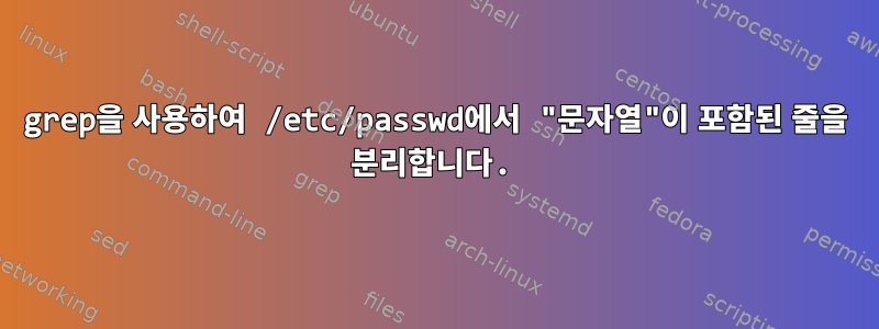 grep을 사용하여 /etc/passwd에서 "문자열"이 포함된 줄을 분리합니다.