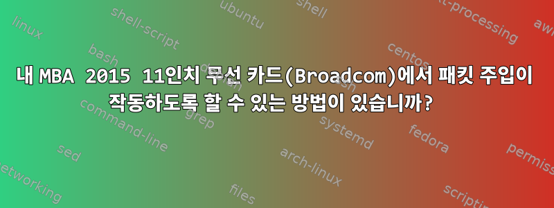 내 MBA 2015 11인치 무선 카드(Broadcom)에서 패킷 주입이 작동하도록 할 수 있는 방법이 있습니까?