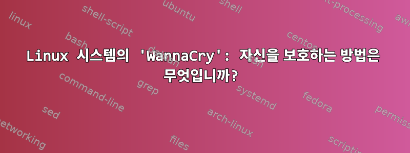 Linux 시스템의 'WannaCry': 자신을 보호하는 방법은 무엇입니까?