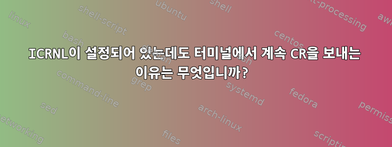 ICRNL이 설정되어 있는데도 터미널에서 계속 CR을 보내는 이유는 무엇입니까?