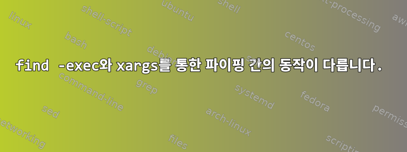 find -exec와 xargs를 통한 파이핑 간의 동작이 다릅니다.