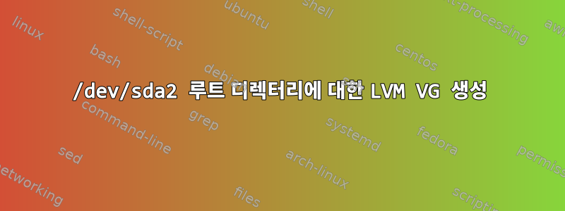 /dev/sda2 루트 디렉터리에 대한 LVM VG 생성