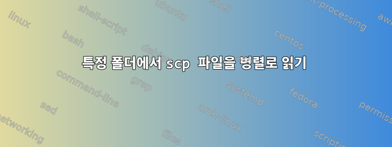 특정 폴더에서 scp 파일을 병렬로 읽기