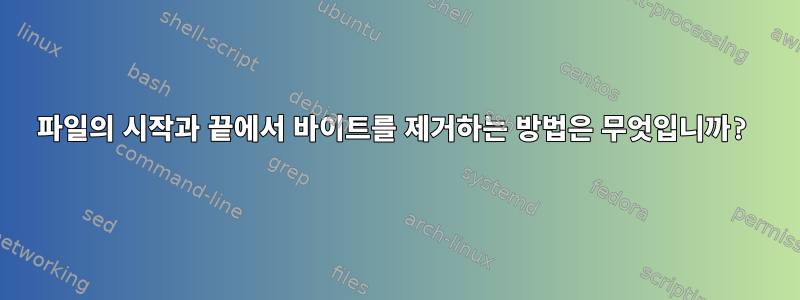 파일의 시작과 끝에서 바이트를 제거하는 방법은 무엇입니까?