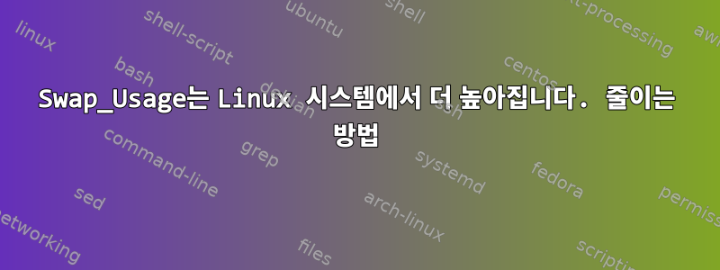 Swap_Usage는 Linux 시스템에서 더 높아집니다. 줄이는 방법