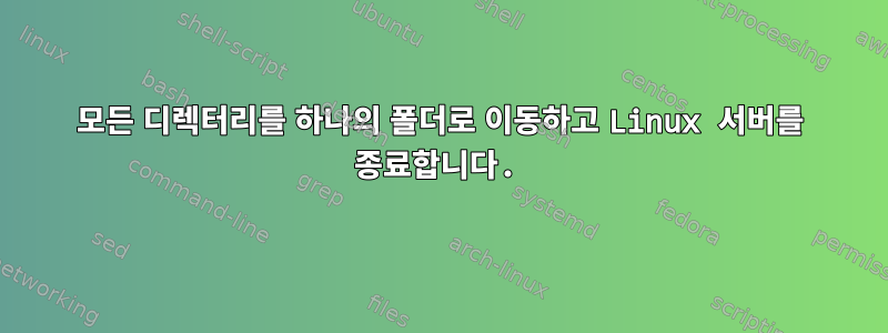 모든 디렉터리를 하나의 폴더로 이동하고 Linux 서버를 종료합니다.