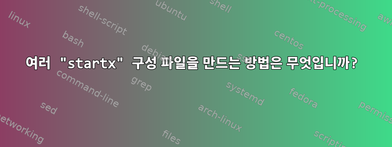 여러 "startx" 구성 파일을 만드는 방법은 무엇입니까?