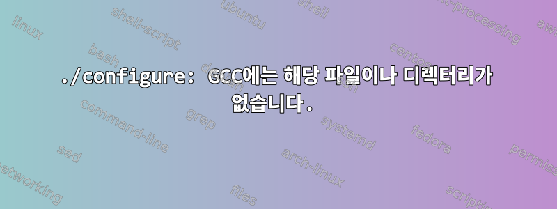 ./configure: GCC에는 해당 파일이나 디렉터리가 없습니다.