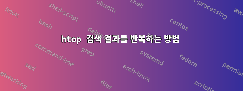 htop 검색 결과를 반복하는 방법