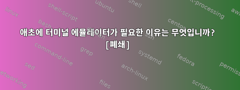 애초에 터미널 에뮬레이터가 필요한 이유는 무엇입니까? [폐쇄]