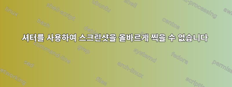 셔터를 사용하여 스크린샷을 올바르게 찍을 수 없습니다