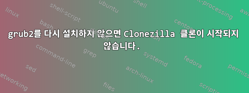 grub2를 다시 설치하지 않으면 Clonezilla 클론이 시작되지 않습니다.