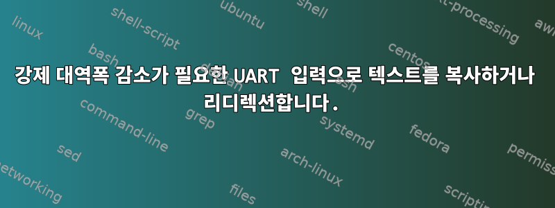 강제 대역폭 감소가 필요한 UART 입력으로 텍스트를 복사하거나 리디렉션합니다.