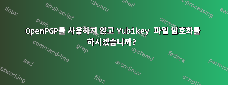 OpenPGP를 사용하지 않고 Yubikey 파일 암호화를 하시겠습니까?