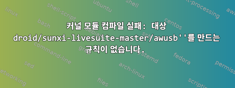 커널 모듈 컴파일 실패: 대상 droid/sunxi-livesuite-master/awusb''를 만드는 규칙이 없습니다.