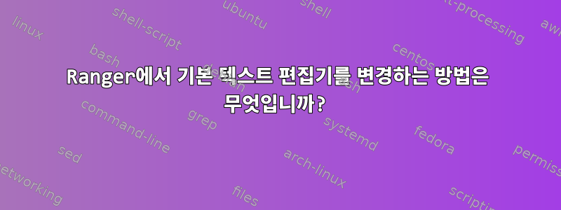 Ranger에서 기본 텍스트 편집기를 변경하는 방법은 무엇입니까?