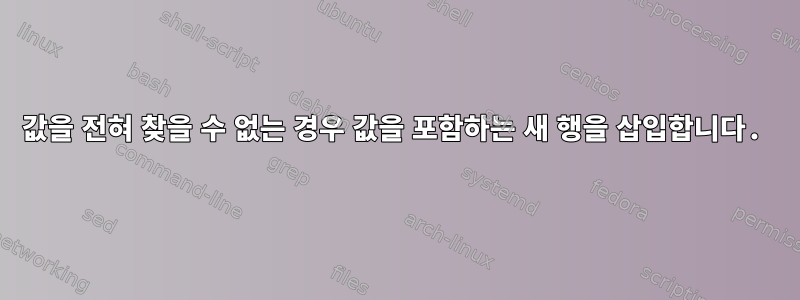 값을 전혀 찾을 수 없는 경우 값을 포함하는 새 행을 삽입합니다.