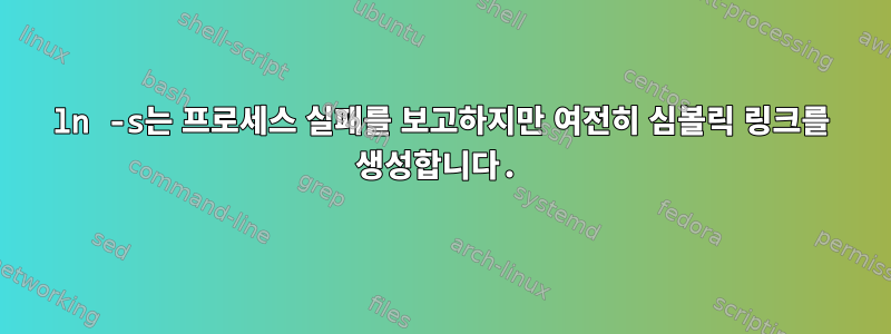 ln -s는 프로세스 실패를 보고하지만 여전히 심볼릭 링크를 생성합니다.