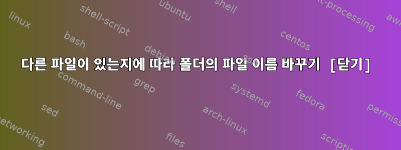 다른 파일이 있는지에 따라 폴더의 파일 이름 바꾸기 [닫기]