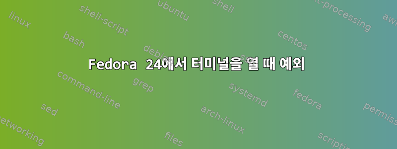 Fedora 24에서 터미널을 열 때 예외