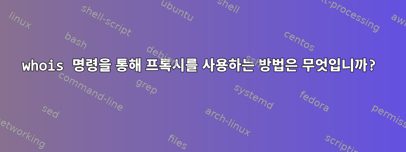 whois 명령을 통해 프록시를 사용하는 방법은 무엇입니까?