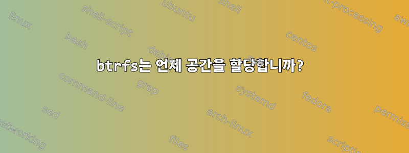 btrfs는 언제 공간을 할당합니까?