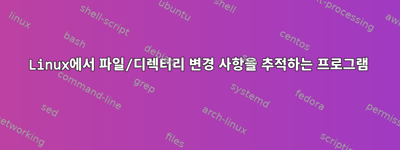 Linux에서 파일/디렉터리 변경 사항을 추적하는 프로그램