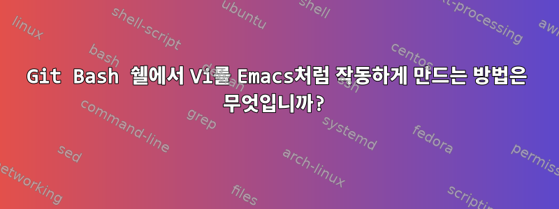 Git Bash 쉘에서 Vi를 Emacs처럼 작동하게 만드는 방법은 무엇입니까?