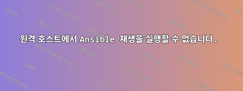 원격 호스트에서 Ansible 재생을 실행할 수 없습니다.