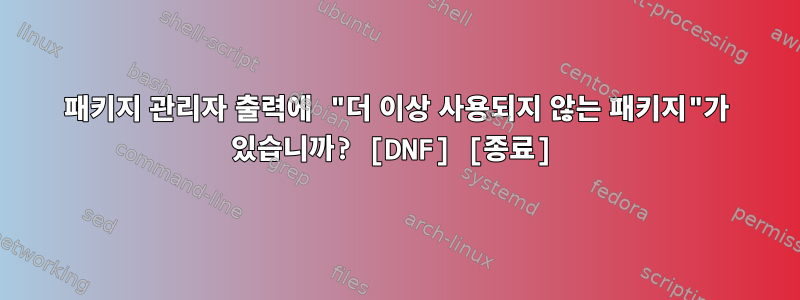 패키지 관리자 출력에 "더 이상 사용되지 않는 패키지"가 있습니까? [DNF] [종료]