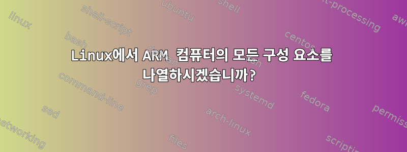 Linux에서 ARM 컴퓨터의 모든 구성 요소를 나열하시겠습니까?