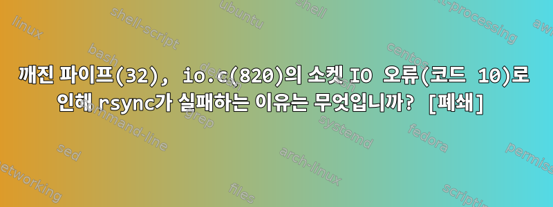 깨진 파이프(32), io.c(820)의 소켓 IO 오류(코드 10)로 인해 rsync가 실패하는 이유는 무엇입니까? [폐쇄]